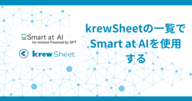 krewSheetがkintoneでChatGPTなどの生成AIが使えるプラグイン「Smart at AI」に対応しました！